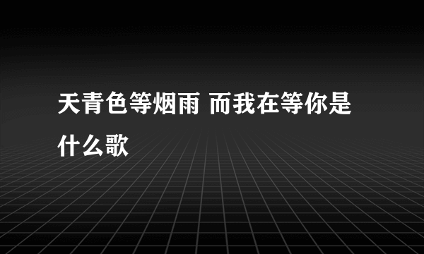 天青色等烟雨 而我在等你是什么歌