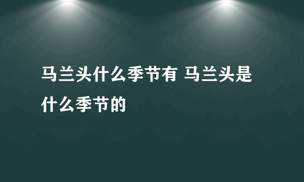 马兰头什么季节有 马兰头是什么季节的