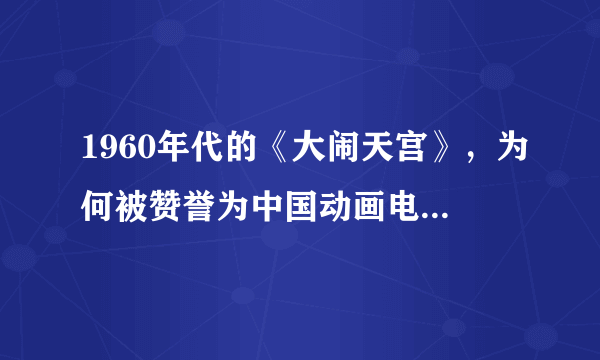 1960年代的《大闹天宫》，为何被赞誉为中国动画电影的镇山之宝？