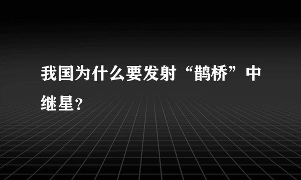 我国为什么要发射“鹊桥”中继星？