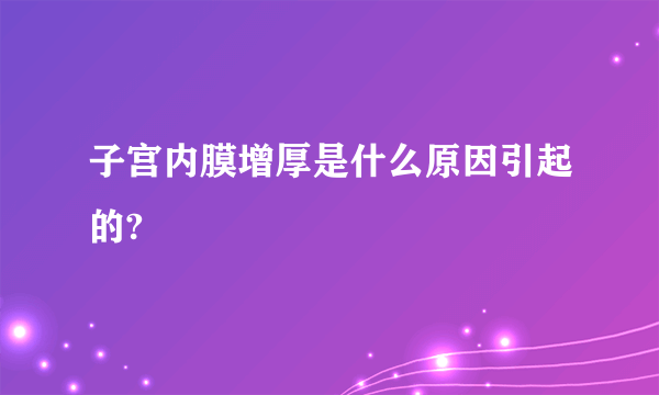 子宫内膜增厚是什么原因引起的?