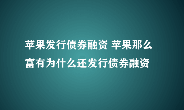 苹果发行债券融资 苹果那么富有为什么还发行债券融资