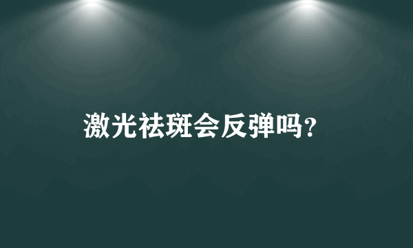 激光祛斑会反弹吗？