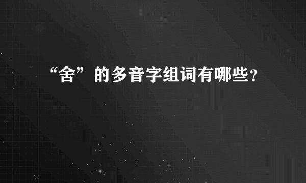 “舍”的多音字组词有哪些？