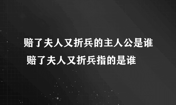 赔了夫人又折兵的主人公是谁 赔了夫人又折兵指的是谁