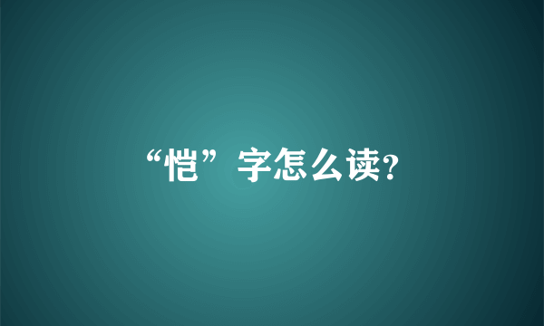 “恺”字怎么读？