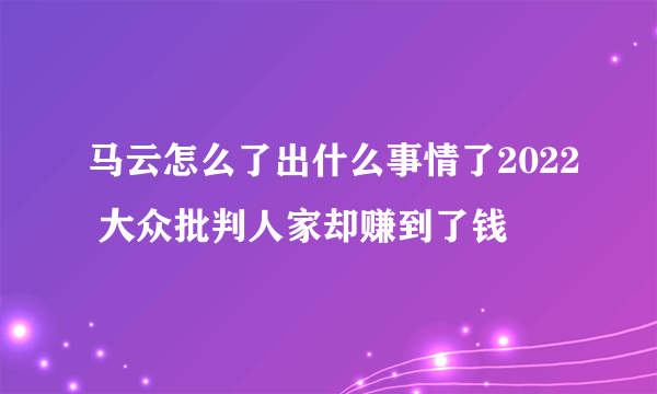 马云怎么了出什么事情了2022 大众批判人家却赚到了钱