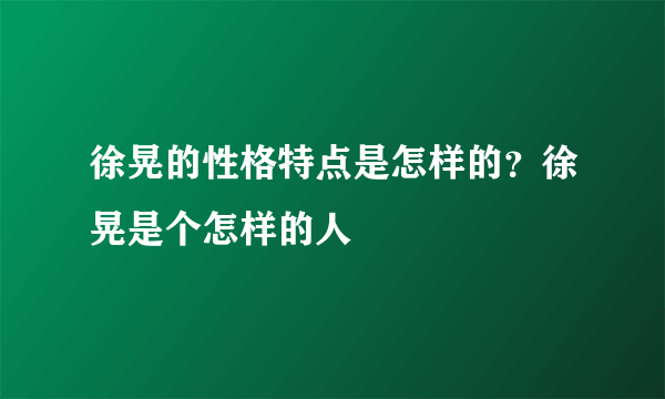 徐晃的性格特点是怎样的？徐晃是个怎样的人