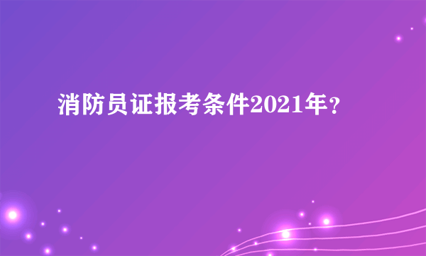 消防员证报考条件2021年？