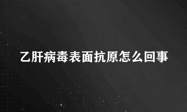 乙肝病毒表面抗原怎么回事