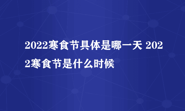 2022寒食节具体是哪一天 2022寒食节是什么时候