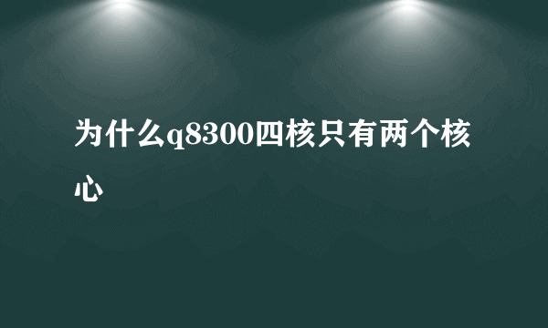 为什么q8300四核只有两个核心