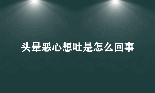 头晕恶心想吐是怎么回事