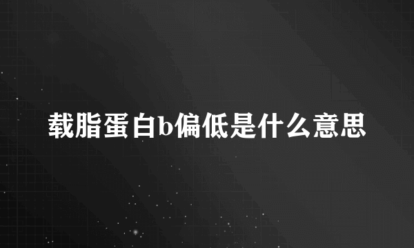 载脂蛋白b偏低是什么意思