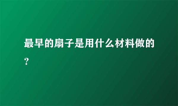 最早的扇子是用什么材料做的？