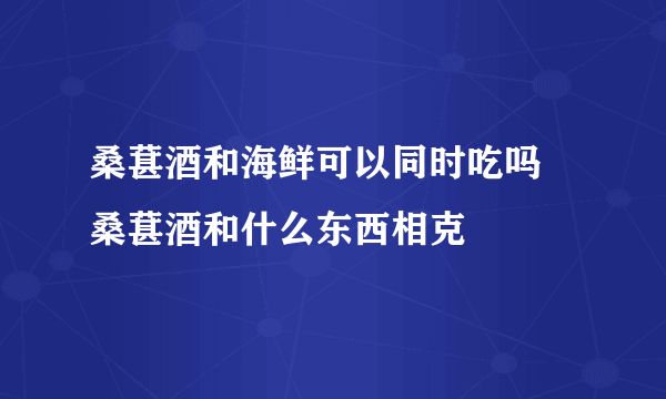 桑葚酒和海鲜可以同时吃吗 桑葚酒和什么东西相克