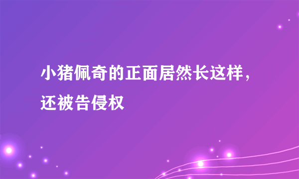 小猪佩奇的正面居然长这样，还被告侵权