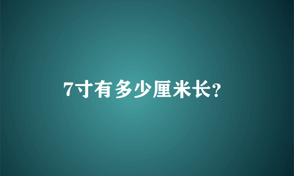 7寸有多少厘米长？