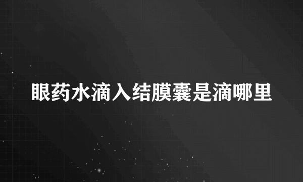 眼药水滴入结膜囊是滴哪里