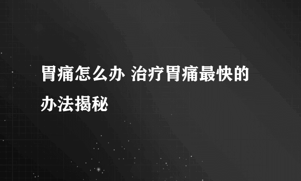 胃痛怎么办 治疗胃痛最快的办法揭秘