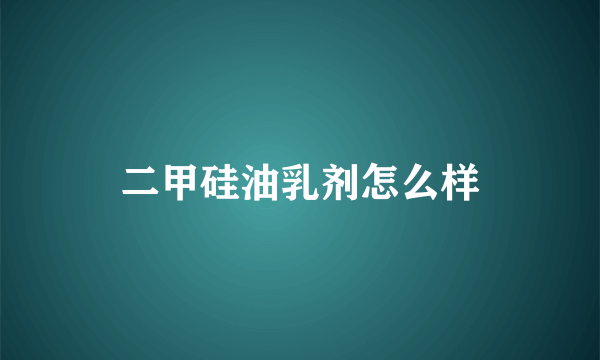 二甲硅油乳剂怎么样