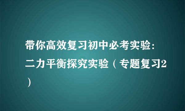 带你高效复习初中必考实验：二力平衡探究实验（专题复习2）