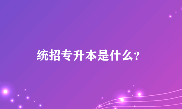 统招专升本是什么？