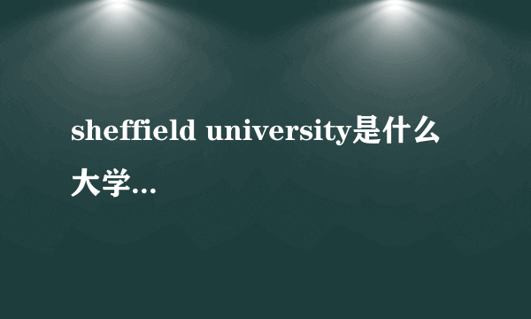 sheffield university是什么大学 sheffield university是什么大学本科