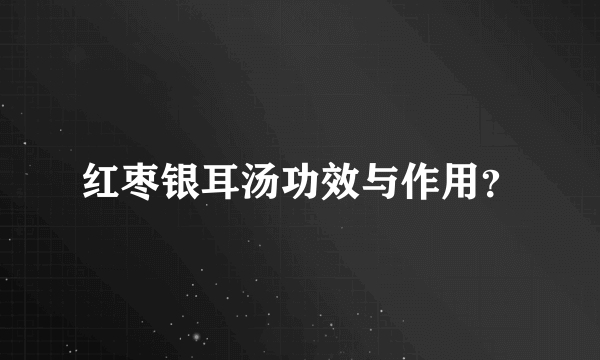 红枣银耳汤功效与作用？