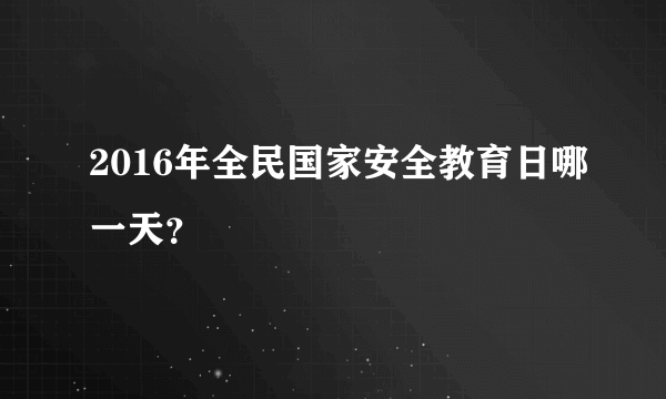 2016年全民国家安全教育日哪一天？