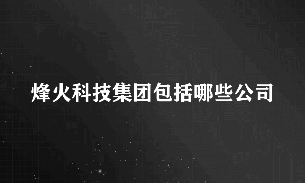 烽火科技集团包括哪些公司