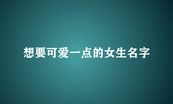 想要可爱一点的女生名字