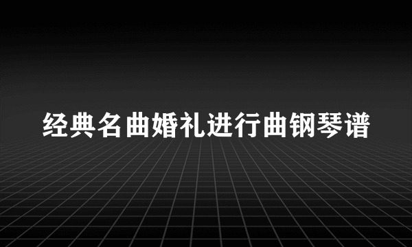 经典名曲婚礼进行曲钢琴谱