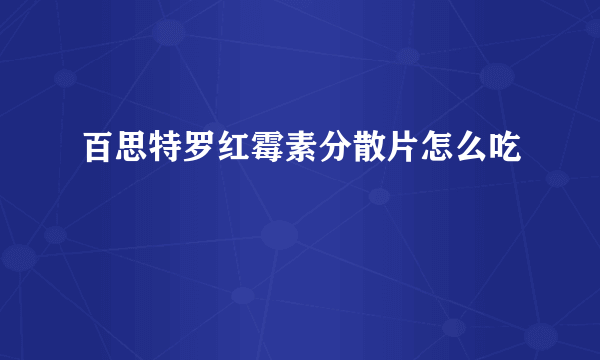 百思特罗红霉素分散片怎么吃