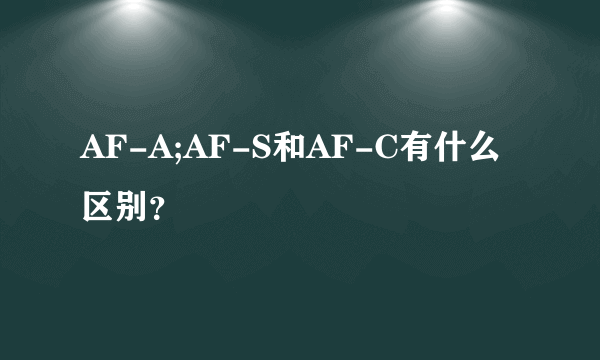 AF-A;AF-S和AF-C有什么区别？