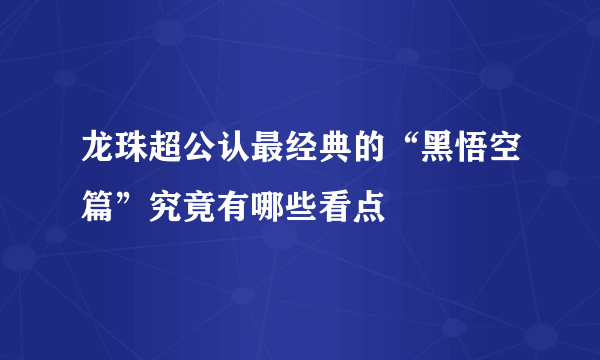 龙珠超公认最经典的“黑悟空篇”究竟有哪些看点