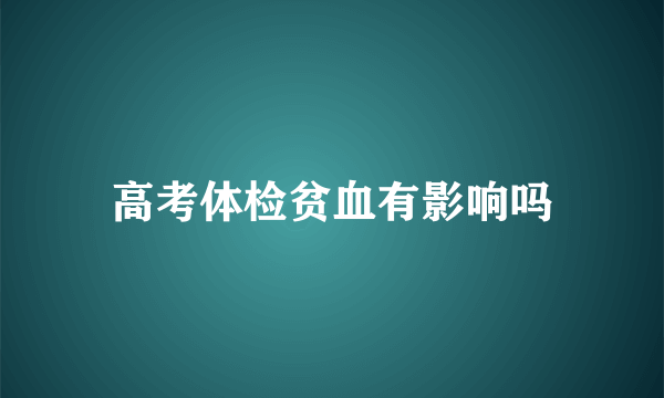 高考体检贫血有影响吗