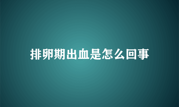 排卵期出血是怎么回事