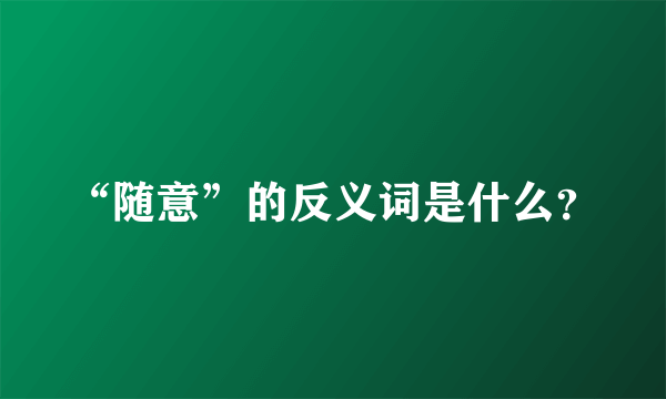 “随意”的反义词是什么？