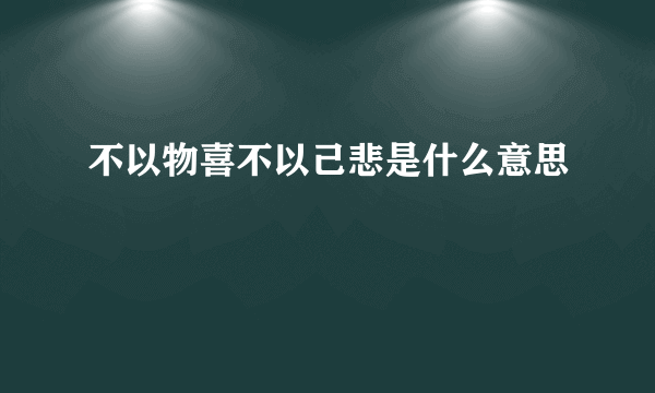 不以物喜不以己悲是什么意思