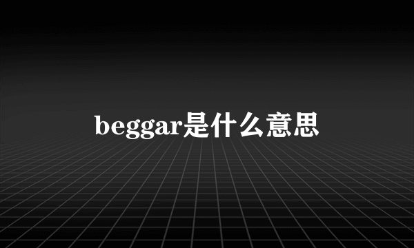 beggar是什么意思