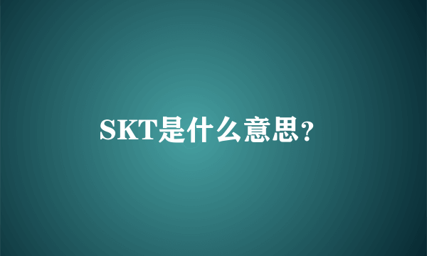 SKT是什么意思？