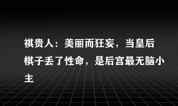 祺贵人：美丽而狂妄，当皇后棋子丢了性命，是后宫最无脑小主