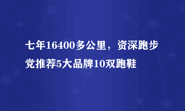 七年16400多公里，资深跑步党推荐5大品牌10双跑鞋