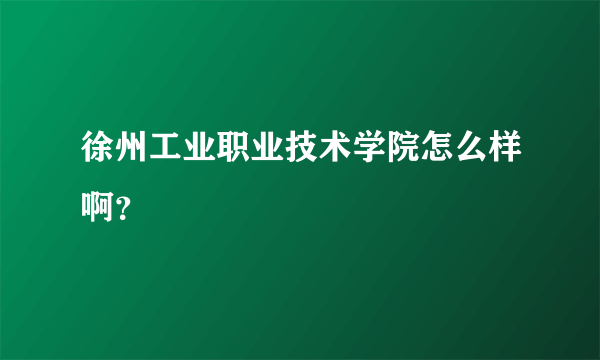 徐州工业职业技术学院怎么样啊？