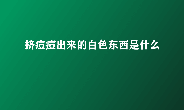 挤痘痘出来的白色东西是什么