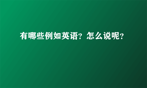 有哪些例如英语？怎么说呢？