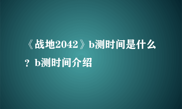 《战地2042》b测时间是什么？b测时间介绍