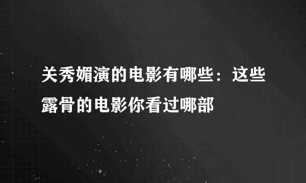 关秀媚演的电影有哪些：这些露骨的电影你看过哪部