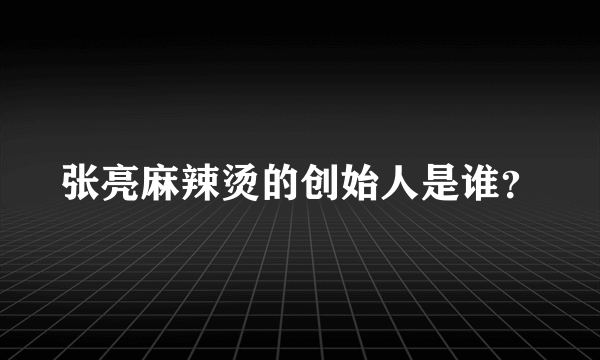 张亮麻辣烫的创始人是谁？